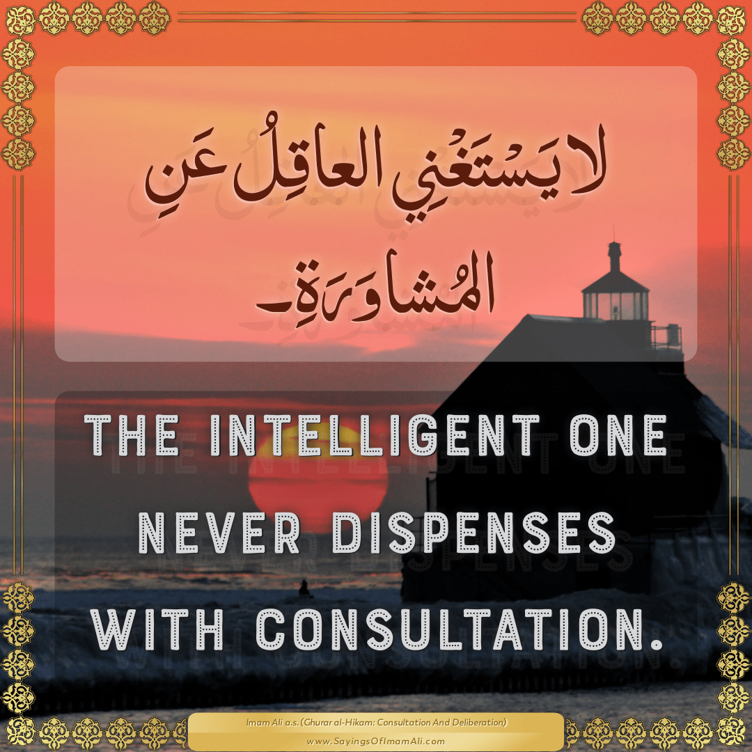 The intelligent one never dispenses with consultation.